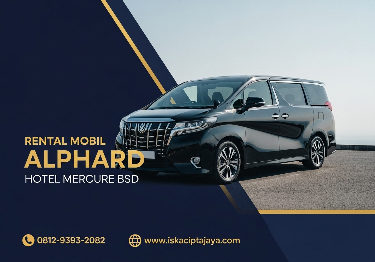 Rental Mobil Alphard Terdekat Hotel Mercure BSD - ISKA Cipta Jaya: Solusi Transportasi Premium Anda